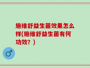 施维舒益生菌效果怎么样(施维舒益生菌有何功效？)