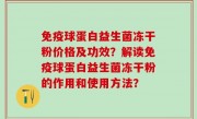 免疫球蛋白益生菌冻干粉价格及功效？解读免疫球蛋白益生菌冻干粉的作用和使用方法？