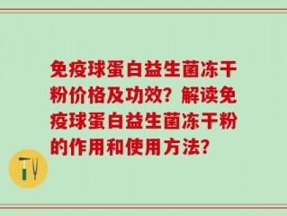 免疫球蛋白益生菌冻干粉价格及功效？解读免疫球蛋白益生菌冻干粉的作用和使用方法？