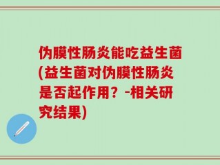 伪膜性肠炎能吃益生菌(益生菌对伪膜性肠炎是否起作用？-相关研究结果)