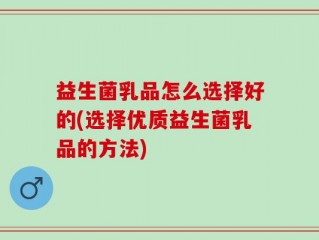 益生菌乳品怎么选择好的(选择优质益生菌乳品的方法)