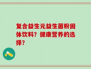 复合益生元益生菌粉固体饮料？健康营养的选择？