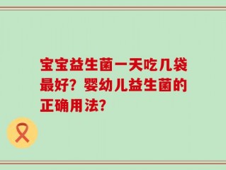 宝宝益生菌一天吃几袋最好？婴幼儿益生菌的正确用法？