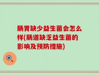 肠胃缺少益生菌会怎么样(肠道缺乏益生菌的影响及预防措施)