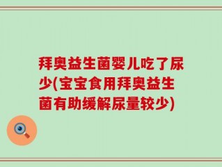 拜奥益生菌婴儿吃了尿少(宝宝食用拜奥益生菌有助缓解尿量较少)