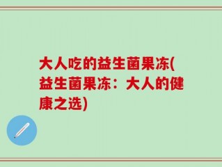 大人吃的益生菌果冻(益生菌果冻：大人的健康之选)