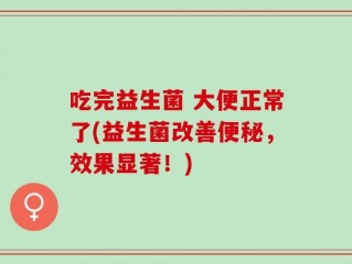 吃完益生菌 大便正常了(益生菌改善便秘，效果显著！)