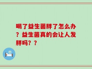 喝了益生菌胖了怎么办？益生菌真的会让人发胖吗？？
