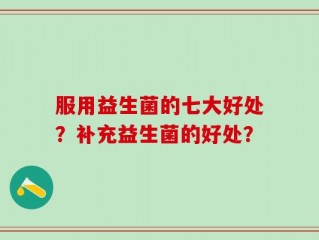 服用益生菌的七大好处？补充益生菌的好处？