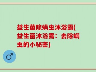 益生菌除螨虫沐浴露(益生菌沐浴露：去除螨虫的小秘密)