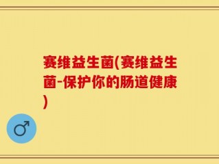 赛维益生菌(赛维益生菌-保护你的肠道健康)