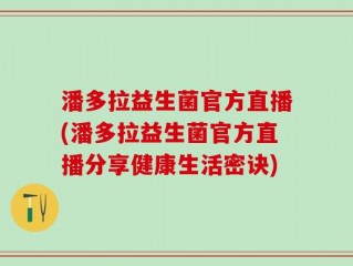 潘多拉益生菌官方直播(潘多拉益生菌官方直播分享健康生活密诀)