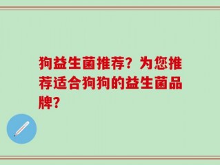 狗益生菌推荐？为您推荐适合狗狗的益生菌品牌？