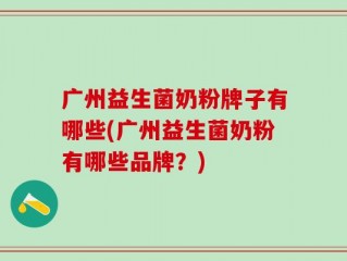 广州益生菌奶粉牌子有哪些(广州益生菌奶粉有哪些品牌？)
