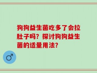 狗狗益生菌吃多了会拉肚子吗？探讨狗狗益生菌的适量用法？