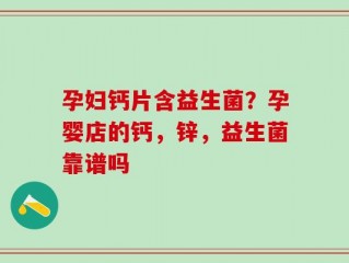 孕妇钙片含益生菌？孕婴店的钙，锌，益生菌靠谱吗