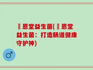 洐恩堂益生菌(洐恩堂益生菌：打造肠道健康守护神)