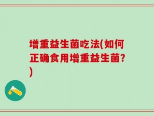 增重益生菌吃法(如何正确食用增重益生菌？)