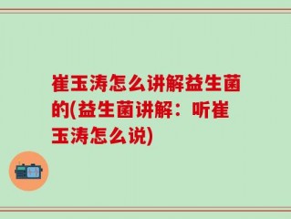 崔玉涛怎么讲解益生菌的(益生菌讲解：听崔玉涛怎么说)
