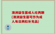 澳洲益生菌成人吃两颗(澳洲益生菌可作为成人每日两粒补充品)