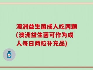 澳洲益生菌成人吃两颗(澳洲益生菌可作为成人每日两粒补充品)