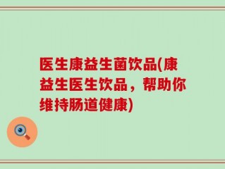 医生康益生菌饮品(康益生医生饮品，帮助你维持肠道健康)