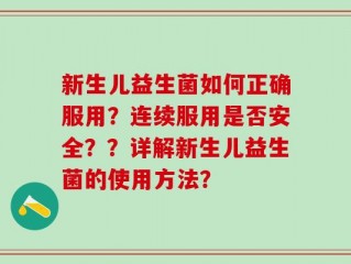 新生儿益生菌如何正确服用？连续服用是否安全？？详解新生儿益生菌的使用方法？