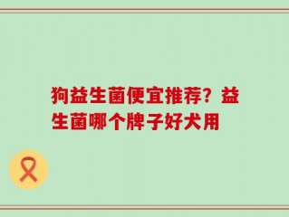 狗益生菌便宜推荐？益生菌哪个牌子好犬用