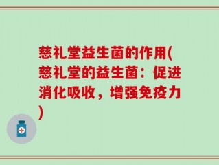 慈礼堂益生菌的作用(慈礼堂的益生菌：促进消化吸收，增强免疫力)