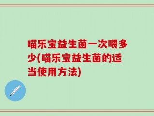 喵乐宝益生菌一次喂多少(喵乐宝益生菌的适当使用方法)