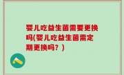 婴儿吃益生菌需要更换吗(婴儿吃益生菌需定期更换吗？)