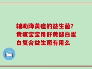 辅助降黄疸的益生菌？黄疸宝宝用舒黄健白蛋白复合益生菌有用么