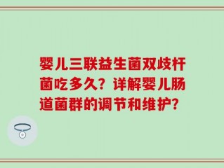 婴儿三联益生菌双歧杆菌吃多久？详解婴儿肠道菌群的调节和维护？