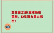 益生菌含量(重建肠道菌群，益生菌含量大揭密！