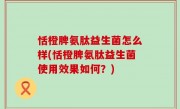 恬橙脾氨肽益生菌怎么样(恬橙脾氨肽益生菌使用效果如何？)