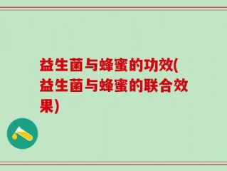 益生菌与蜂蜜的功效(益生菌与蜂蜜的联合效果)
