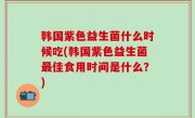 韩国紫色益生菌什么时候吃(韩国紫色益生菌最佳食用时间是什么？)