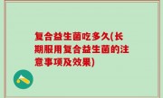 复合益生菌吃多久(长期服用复合益生菌的注意事项及效果)