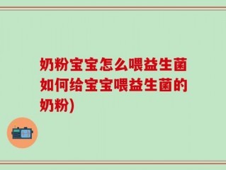 奶粉宝宝怎么喂益生菌如何给宝宝喂益生菌的奶粉)
