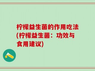 柠檬益生菌的作用吃法(柠檬益生菌：功效与食用建议)