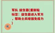 军队 益生菌(重新贴标签：益生菌进入军方，帮助士兵增强免疫力)