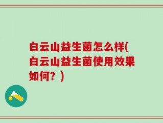 白云山益生菌怎么样(白云山益生菌使用效果如何？)