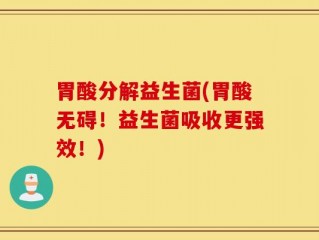 胃酸分解益生菌(胃酸无碍！益生菌吸收更强效！)