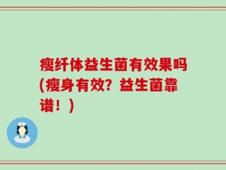 瘦纤体益生菌有效果吗(瘦身有效？益生菌靠谱！)