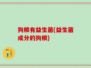 狗粮有益生菌(益生菌成分的狗粮)