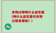 食物过敏喝什么益生菌(喝什么益生菌对食物过敏有帮助？)