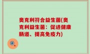 奥克利符合益生菌(奥克利益生菌：促进健康肠道、提高免疫力)