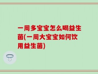 一周多宝宝怎么喝益生菌(一周大宝宝如何饮用益生菌)