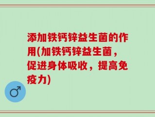 添加铁钙锌益生菌的作用(加铁钙锌益生菌，促进身体吸收，提高免疫力)