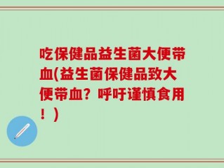 吃保健品益生菌大便带血(益生菌保健品致大便带血？呼吁谨慎食用！)